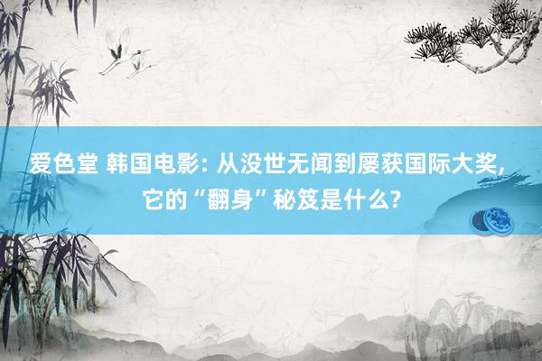 爱色堂 韩国电影: 从没世无闻到屡获国际大奖, 它的“翻身”秘笈是什么?