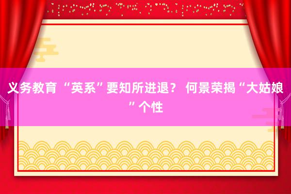 义务教育 “英系”要知所进退？ 何景荣揭“大姑娘”个性