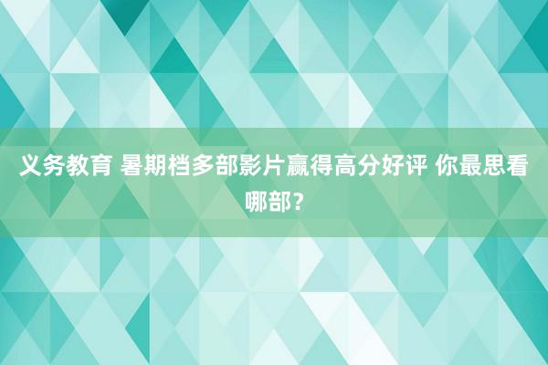 义务教育 暑期档多部影片赢得高分好评 你最思看哪部？