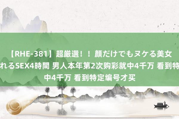 【RHE-381】超厳選！！顔だけでもヌケる美女の巨乳が揺れるSEX4時間 男人本年第2次购彩就中4千万 看到特定编号才买