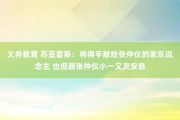 义务教育 苏亚雷斯：将得手献给张仲仪的家东说念主 也但愿张仲仪小一又友安息