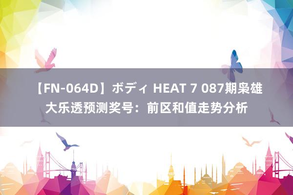 【FN-064D】ボディ HEAT 7 087期枭雄大乐透预测奖号：前区和值走势分析