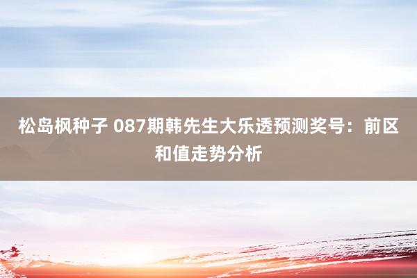 松岛枫种子 087期韩先生大乐透预测奖号：前区和值走势分析