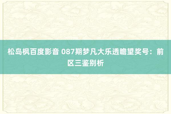 松岛枫百度影音 087期梦凡大乐透瞻望奖号：前区三鉴别析