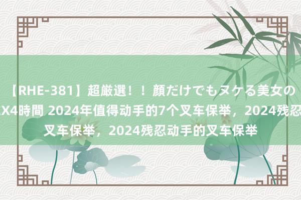 【RHE-381】超厳選！！顔だけでもヌケる美女の巨乳が揺れるSEX4時間 2024年值得动手的7个叉车保举，2024残忍动手的叉车保举