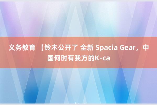 义务教育 【铃木公开了 全新 Spacia Gear，中国何时有我方的K-ca