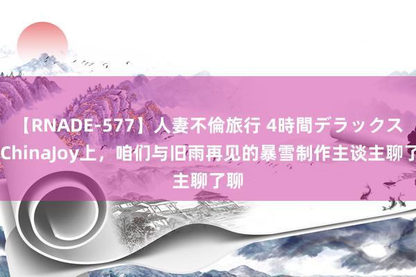 【RNADE-577】人妻不倫旅行 4時間デラックス 在ChinaJoy上，咱们与旧雨再见的暴雪制作主谈主聊了聊