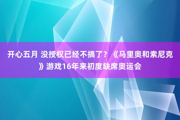 开心五月 没授权已经不搞了？《马里奥和索尼克》游戏16年来初度缺席奥运会