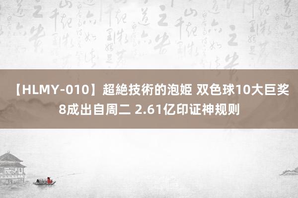 【HLMY-010】超絶技術的泡姫 双色球10大巨奖8成出自周二 2.61亿印证神规则