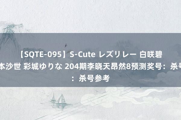 【SQTE-095】S-Cute レズリレー 白咲碧 瞳 有本沙世 彩城ゆりな 204期李晓天昂然8预测奖号：杀号参考