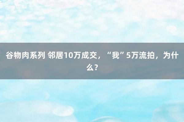 谷物肉系列 邻居10万成交，“我”5万流拍，为什么？