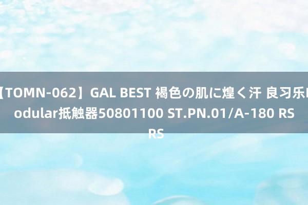 【TOMN-062】GAL BEST 褐色の肌に煌く汗 良习乐Modular抵触器50801100 ST.PN.01/A-180 RS