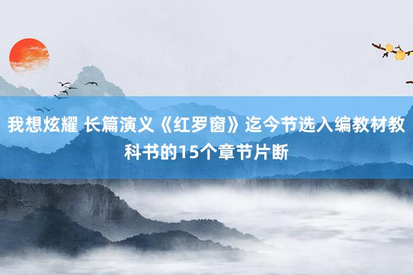 我想炫耀 长篇演义《红罗窗》迄今节选入编教材教科书的15个章节片断