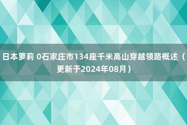 日本萝莉 0石家庄市134座千米高山穿越领路概述（更新于2024年08月）