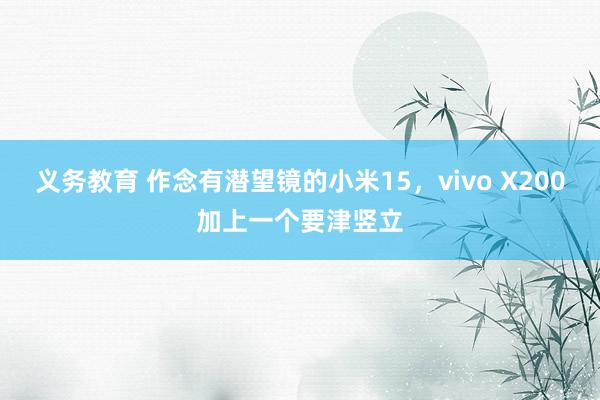 义务教育 作念有潜望镜的小米15，vivo X200加上一个要津竖立