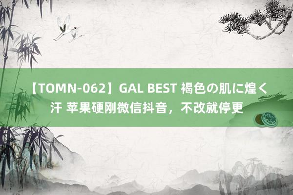 【TOMN-062】GAL BEST 褐色の肌に煌く汗 苹果硬刚微信抖音，不改就停更