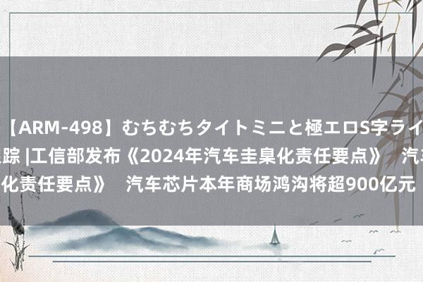 【ARM-498】むちむちタイトミニと極エロS字ライン 2 AIKA 港股主张跟踪 |工信部发布《2024年汽车圭臬化责任要点》   汽车芯片本年商场鸿沟将超900亿元  （附主张股）