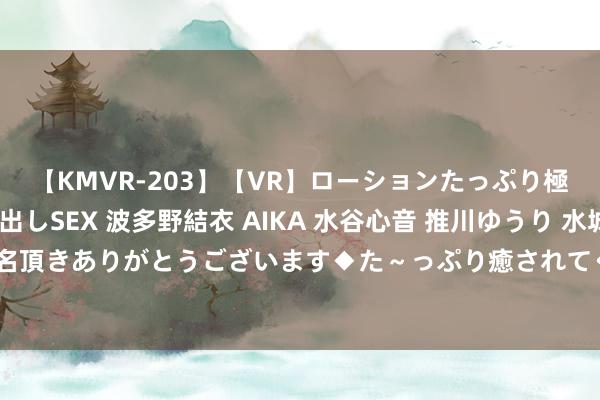 【KMVR-203】【VR】ローションたっぷり極上5人ソープ嬢と中出しSEX 波多野結衣 AIKA 水谷心音 推川ゆうり 水城奈緒 ～本日は御指名頂きありがとうございます◆た～っぷり癒されてくださいね◆～ 哥伦比亚大学校长Shafik晓谕去职