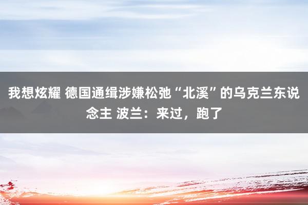 我想炫耀 德国通缉涉嫌松弛“北溪”的乌克兰东说念主 波兰：来过，跑了