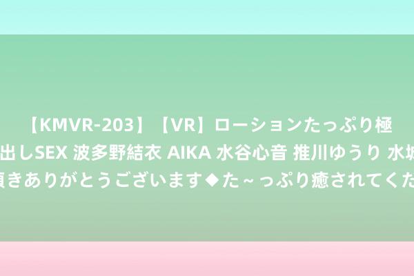 【KMVR-203】【VR】ローションたっぷり極上5人ソープ嬢と中出しSEX 波多野結衣 AIKA 水谷心音 推川ゆうり 水城奈緒 ～本日は御指名頂きありがとうございます◆た～っぷり癒されてくださいね◆～ 王者荣耀：典韦与山公，新赛季打野利器！