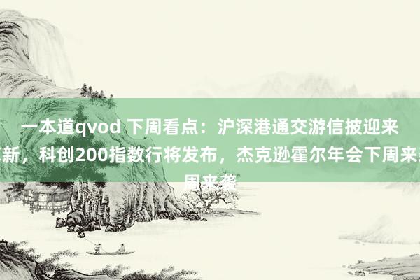 一本道qvod 下周看点：沪深港通交游信披迎来革新，科创200指数行将发布，杰克逊霍尔年会下周来袭