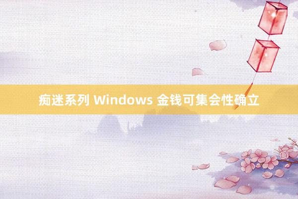 痴迷系列 Windows 金钱可集会性确立