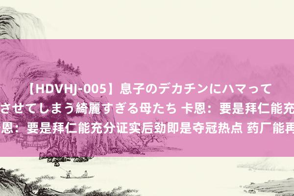 【HDVHJ-005】息子のデカチンにハマってしまい毎日のように挿入させてしまう綺麗すぎる母たち 卡恩：要是拜仁能充分证实后劲即是夺冠热点 药厂能再次争冠