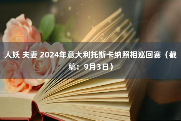 人妖 夫妻 2024年意大利托斯卡纳照相巡回赛（截稿：9月3日）