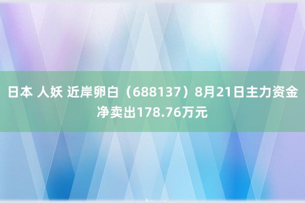 日本 人妖 近岸卵白（688137）8月21日主力资金净卖出178.76万元