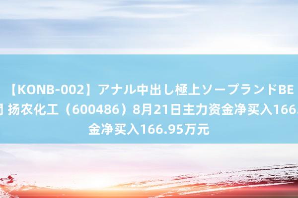 【KONB-002】アナル中出し極上ソープランドBEST4時間 扬农化工（600486）8月21日主力资金净买入166.95万元