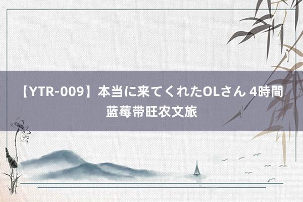 【YTR-009】本当に来てくれたOLさん 4時間 蓝莓带旺农文旅